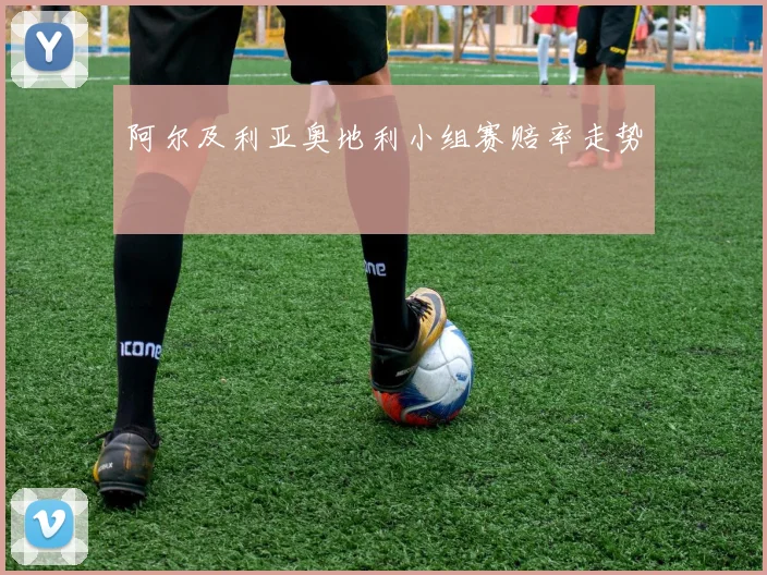 阿尔及利亚奥地利小组赛赔率走势