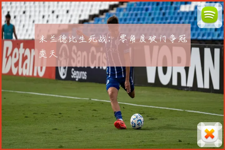 米兰德比生死战:零角度破门争冠变天