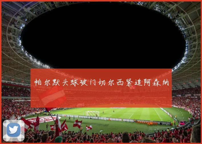 帕尔默头球破门切尔西紧追阿森纳