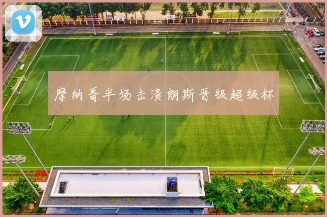 摩纳哥半场击溃朗斯晋级超级杯