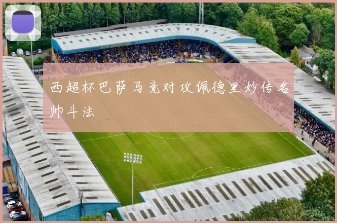 西超杯巴萨马竞对攻佩德里妙传名帅斗法