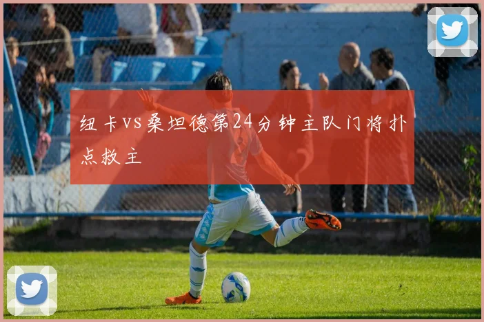 纽卡vs桑坦德第24分钟主队门将扑点救主