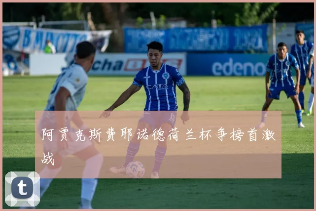 阿贾克斯费耶诺德荷兰杯争榜首激战