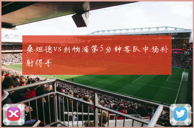 桑坦德vs利物浦第5分钟客队中场补射得手