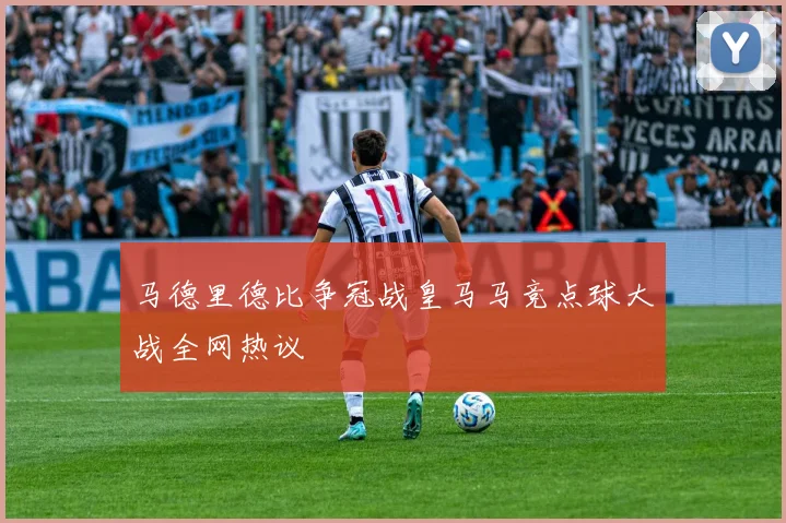 马德里德比争冠战皇马马竞点球大战全网热议