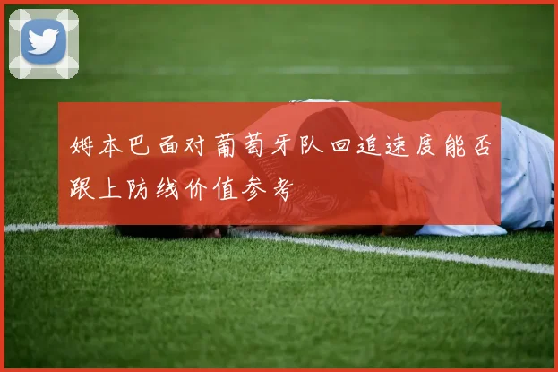 姆本巴面对葡萄牙队回追速度能否跟上防线价值参考
