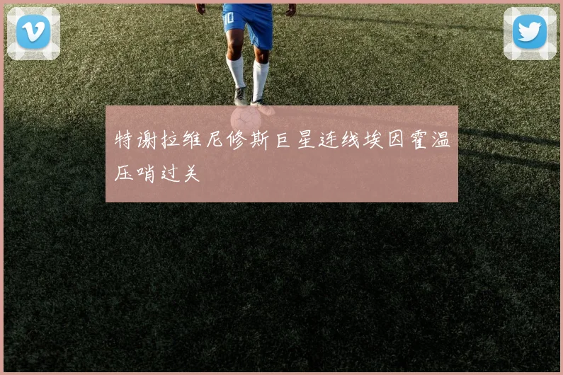 特谢拉维尼修斯巨星连线埃因霍温压哨过关