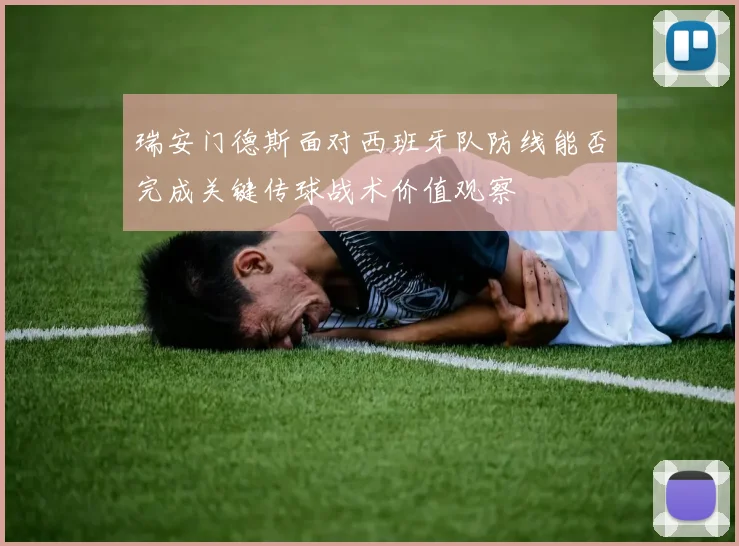 瑞安门德斯面对西班牙队防线能否完成关键传球战术价值观察