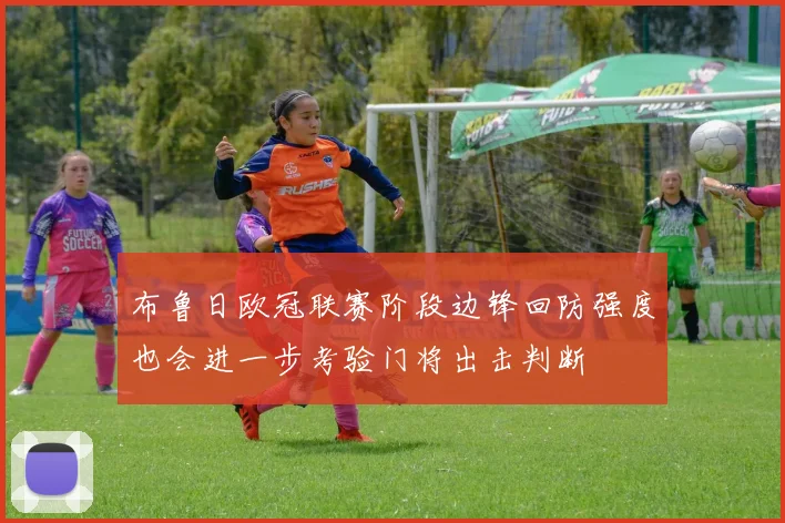 布鲁日欧冠联赛阶段边锋回防强度也会进一步考验门将出击判断
