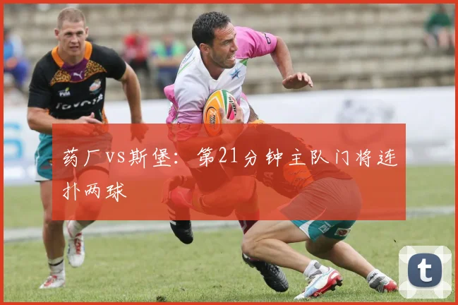 药厂vs斯堡:第21分钟主队门将连扑两球