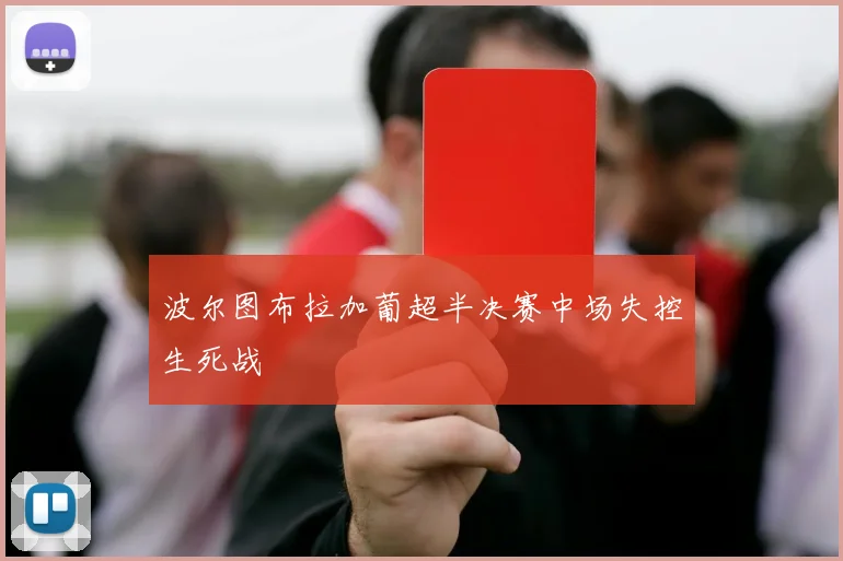 波尔图布拉加葡超半决赛中场失控生死战