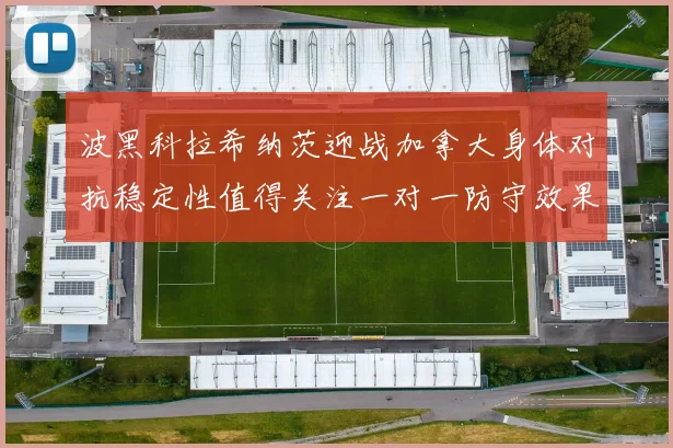 波黑科拉希纳茨迎战加拿大身体对抗稳定性值得关注一对一防守效果