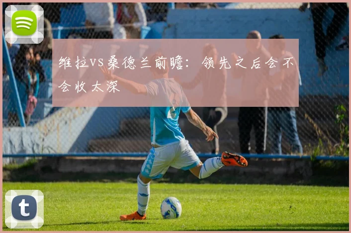 维拉vs桑德兰前瞻:领先之后会不会收太深