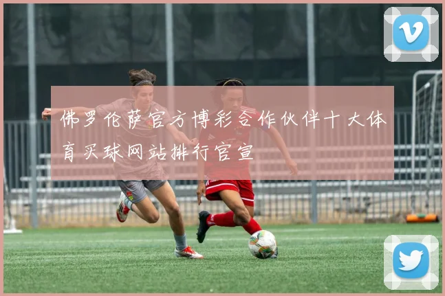 佛罗伦萨官方博彩合作伙伴十大体育买球网站排行官宣