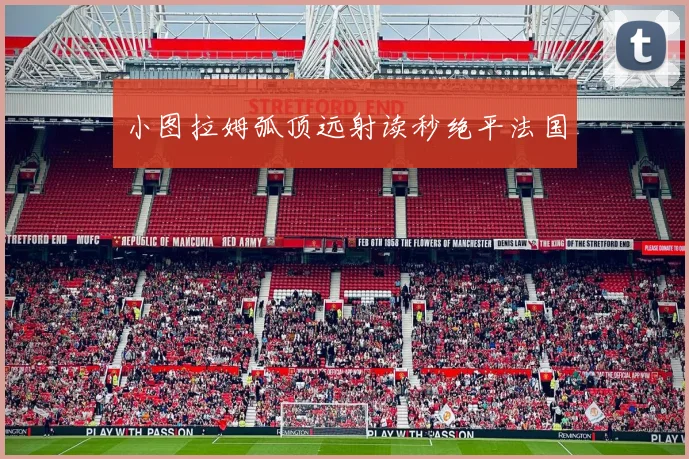 小图拉姆弧顶远射读秒绝平法国