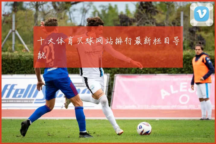十大体育买球网站排行最新栏目导航