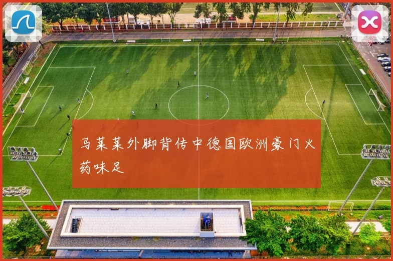 马莱莱外脚背传中德国欧洲豪门火药味足