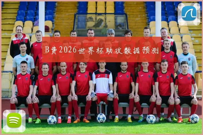 B费2026世界杯助攻数据预测