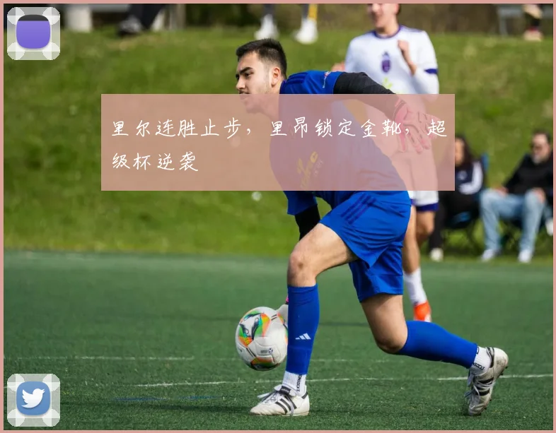 里尔连胜止步，里昂锁定金靴，超级杯逆袭
