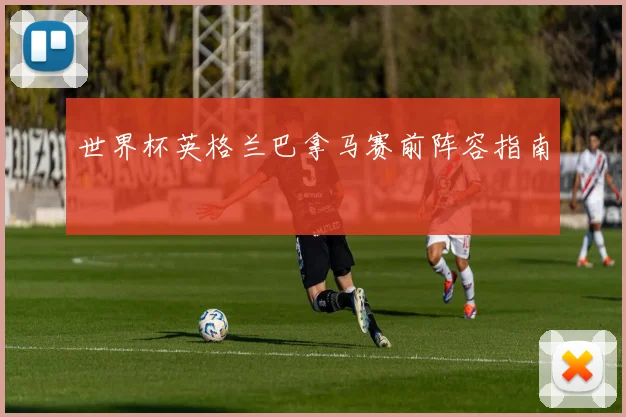 世界杯英格兰巴拿马赛前阵容指南