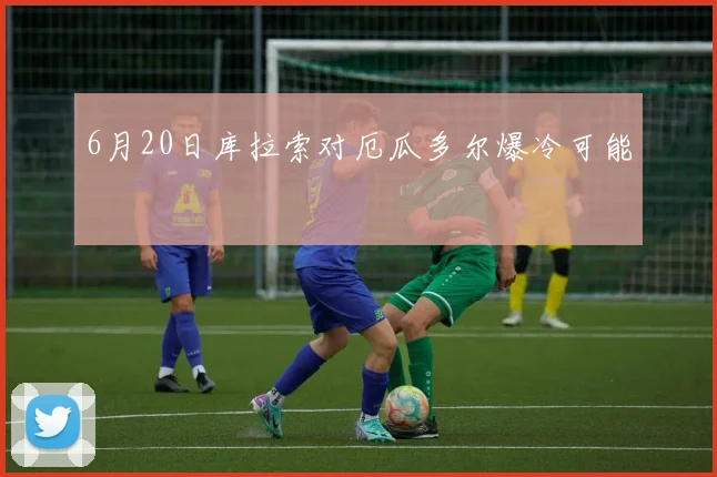 6月20日库拉索对厄瓜多尔爆冷可能